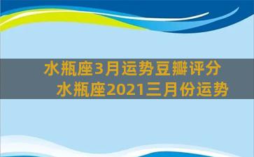 水瓶座3月运势豆瓣评分 水瓶座2021三月份运势